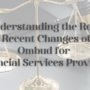Understanding the Role and Recent Changes of the Ombud for Financial Services Providers