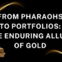 From Pharaohs to Portfolios: The Enduring Allure of Gold 