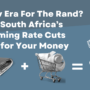 A New Era For The Rand? What South Africa’s Upcoming Rate Cuts Mean for Your Money